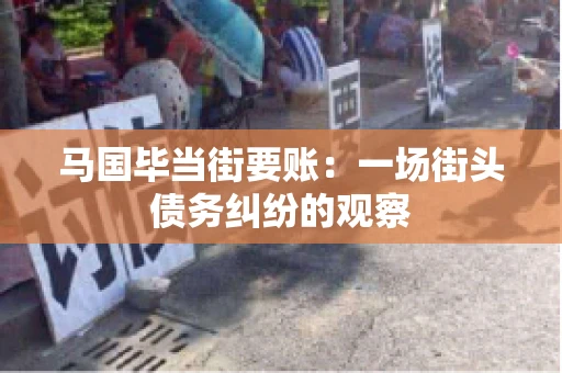 马国毕当街要账：一场街头债务纠纷的观察