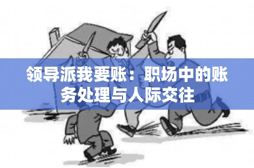 领导派我要账：职场中的账务处理与人际交往