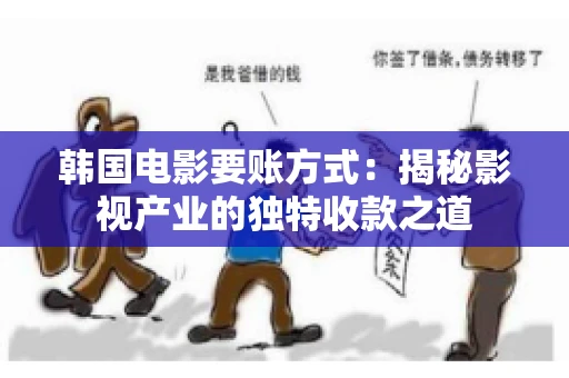 韩国电影要账方式：揭秘影视产业的独特收款之道