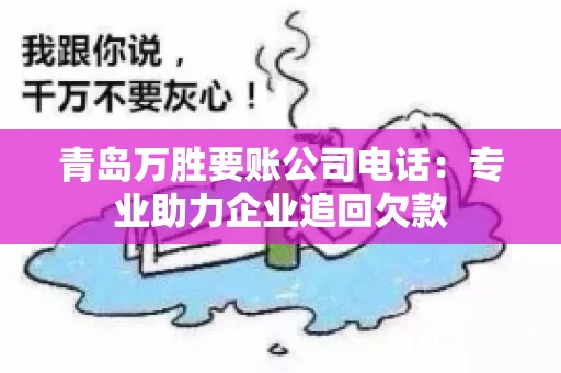 青岛万胜要账公司电话：专业助力企业追回欠款