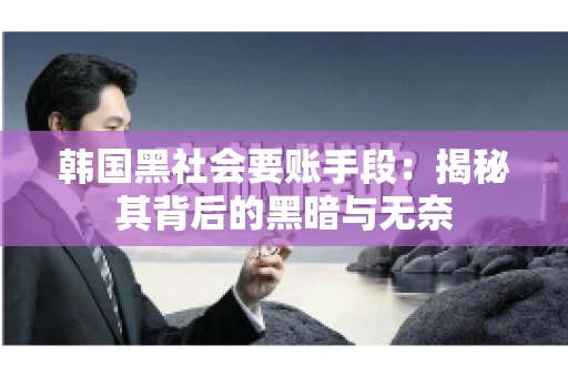 韩国黑社会要账手段：揭秘其背后的黑暗与无奈