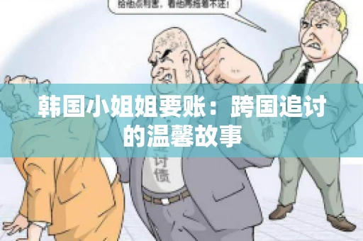 韩国小姐姐要账：跨国追讨的温馨故事