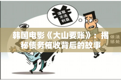 韩国电影《大山要账》：揭秘债务催收背后的故事
