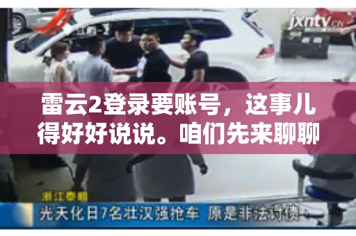 雷云2登录要账号，这事儿得好好说说。咱们先来聊聊，为什么登录游戏要账号？这背后可有不少门道呢。