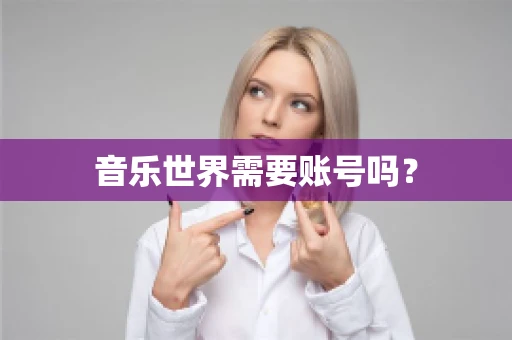 音乐世界需要账号吗？