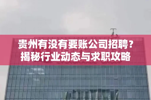 贵州有没有要账公司招聘？揭秘行业动态与求职攻略