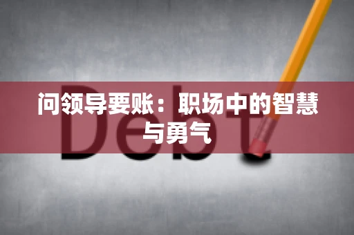 问领导要账：职场中的智慧与勇气