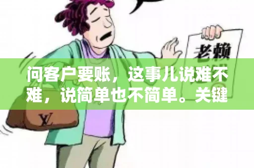 问客户要账，这事儿说难不难，说简单也不简单。关键是要掌握一些技巧，让整个要账过程既不伤和气，又能顺利收回款项。今天，我就来跟大家聊聊这个话题，希望能给大家带来一些实用的建议。