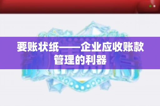 要账状纸——企业应收账款管理的利器