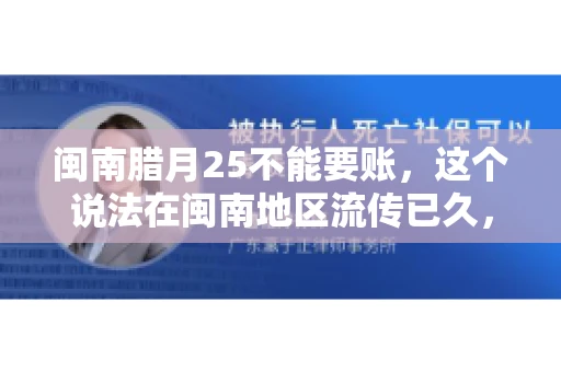闽南腊月25不能要账，这个说法在闽南地区流传已久，很多人都知道，但究竟是什么原因，又有什么依据呢？今天，我们就来聊聊这个话题。
