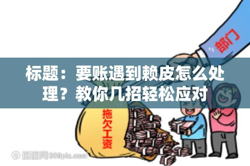 标题：要账遇到赖皮怎么处理？教你几招轻松应对