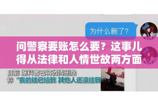 问警察要账怎么要？这事儿得从法律和人情世故两方面来说。咱们先说法律，再聊聊实际操作中的一些小技巧。