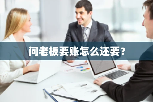 问老板要账怎么还要？