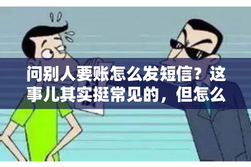 问别人要账怎么发短信？这事儿其实挺常见的，但怎么发得既得体又有效，还真得讲究点门道。咱们就来聊聊这个话题，希望能帮到你。