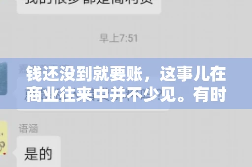 钱还没到就要账，这事儿在商业往来中并不少见。有时候，一笔交易已经谈妥，但资金尚未到位，这时候就要账，确实让人头疼。今天，咱们就来聊聊这个话题，看看在钱还没到的情况下，如何妥善处理要账的问题。