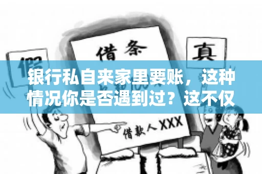 银行私自来家里要账，这种情况你是否遇到过？这不仅仅是一个法律问题，更涉及到我们每个人的日常生活。今天，我们就来聊聊这个话题，看看银行私自来家里要账的原因、法律依据以及我们该如何应对。