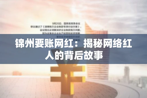 锦州要账网红：揭秘网络红人的背后故事