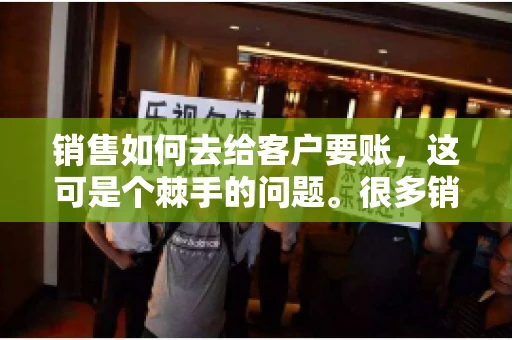 销售如何去给客户要账，这可是个棘手的问题。很多销售人员都遇到过客户拖欠账款的情况，让人头疼不已。今天，我就来和大家聊聊这个话题，分享一些实际操作中的经验和技巧。