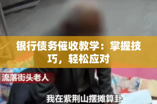 银行债务催收教学：掌握技巧，轻松应对