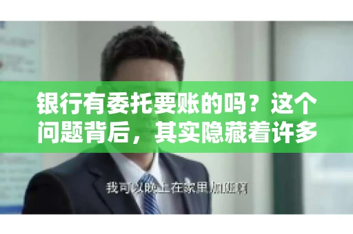 银行有委托要账的吗？这个问题背后，其实隐藏着许多企业和个人对于银行服务的好奇与疑惑。今天，我们就来聊聊这个话题，看看银行是否提供委托要账服务，以及这项服务是如何运作的。