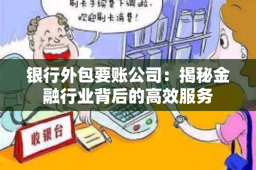 银行外包要账公司：揭秘金融行业背后的高效服务
