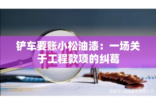 铲车要账小松油漆：一场关于工程款项的纠葛