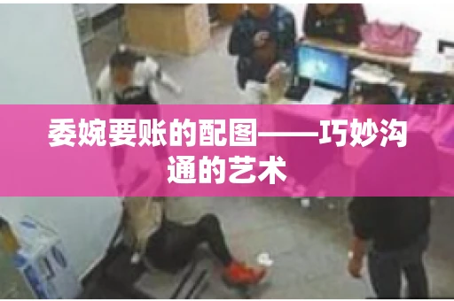 委婉要账的配图——巧妙沟通的艺术