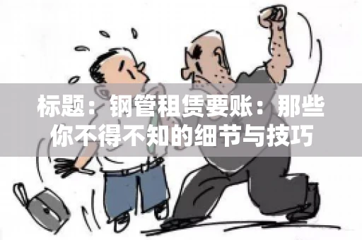 标题：钢管租赁要账：那些你不得不知的细节与技巧