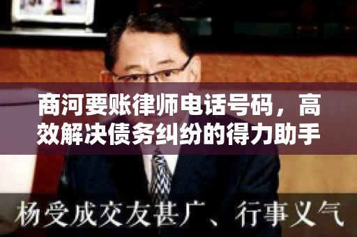 商河要账律师电话号码,高效解决债务纠纷的得力助手 商河要账律师电话号码,高效解决债务纠纷的得力助手