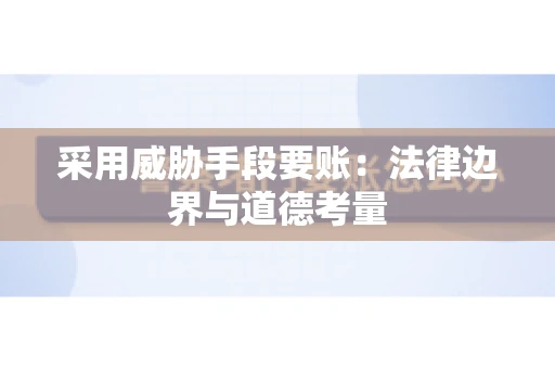 采用威胁手段要账：法律边界与道德考量