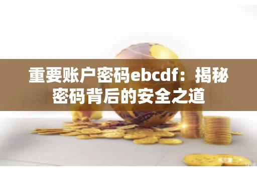 重要账户密码ebcdf：揭秘密码背后的安全之道
