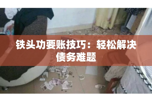 铁头功要账技巧：轻松解决债务难题