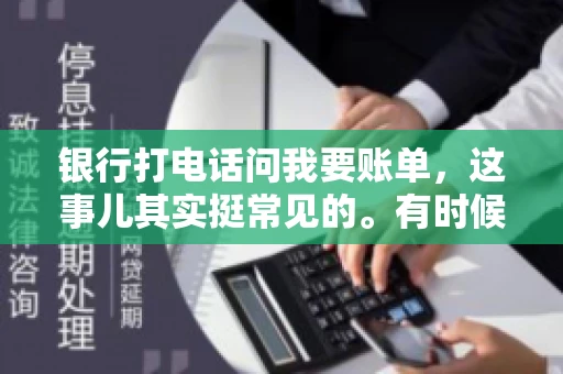 银行打电话问我要账单，这事儿其实挺常见的。有时候，接到银行的电话，一开口就是询问账单，心里难免会有些疑惑。今天，我就来和大家聊聊这个话题，希望能帮到那些和我一样，接到银行电话询问账单的朋友们。