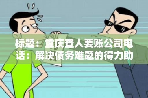 标题：重庆查人要账公司电话：解决债务难题的得力助手
