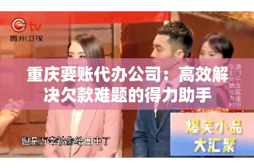重庆要账代办公司：高效解决欠款难题的得力助手