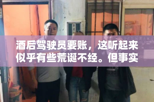 酒后驾驶员要账，这听起来似乎有些荒诞不经。但事实上，这样的案例在现实生活中并不少见。今天，我们就来聊聊这个话题，看看酒后驾驶员要账背后的故事。