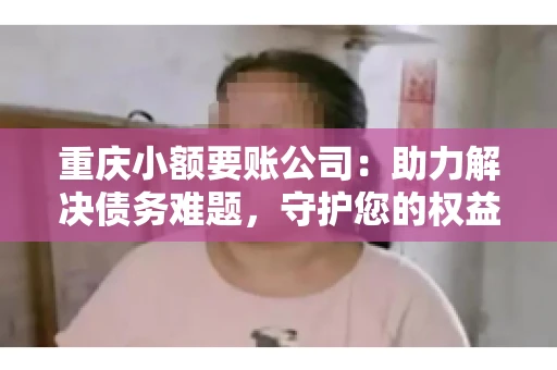 重庆小额要账公司：助力解决债务难题，守护您的权益