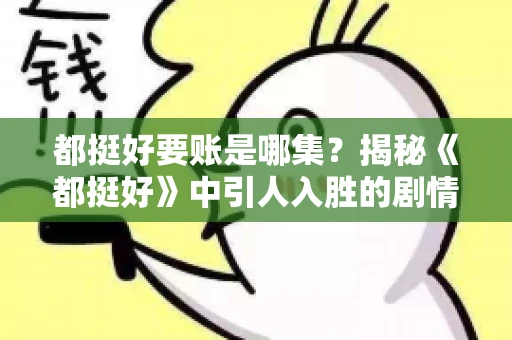 都挺好要账是哪集？揭秘《都挺好》中引人入胜的剧情转折