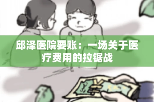 邱泽医院要账：一场关于医疗费用的拉锯战