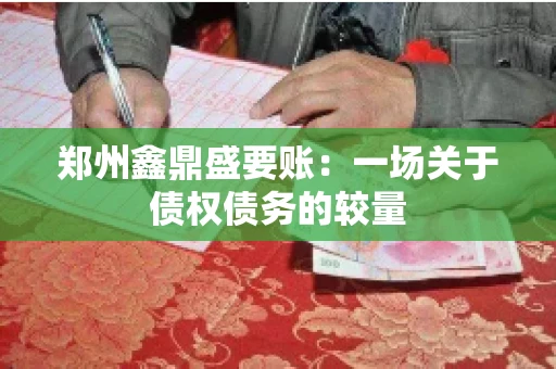 郑州鑫鼎盛要账：一场关于债权债务的较量