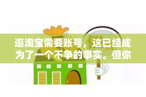 逛淘宝需要账号，这已经成为了一个不争的事实。但你知道吗，这个看似简单的账号背后，其实隐藏着许多有趣的故事和实用的知识。今天，就让我带你一起探索逛淘宝需要账号的奥秘吧。