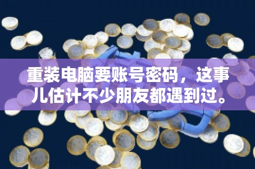 重装电脑要账号密码，这事儿估计不少朋友都遇到过。电脑出了点小状况，一重启就得重新来过，这时候突然发现，没有账号密码，电脑就像个哑巴，怎么也开不了机。今天，咱们就来聊聊这个话题，看看为什么重装电脑要账号密码，以及遇到这种情况该怎么办。