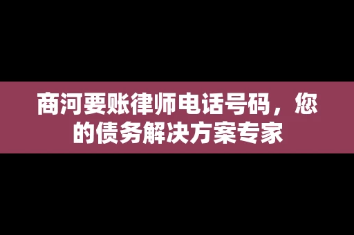 商河要账律师电话号码，您的债务解决方案专家
