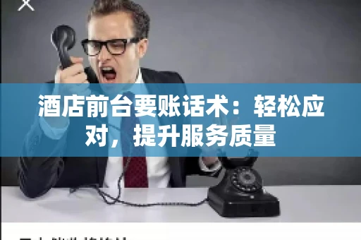 酒店前台要账话术：轻松应对，提升服务质量