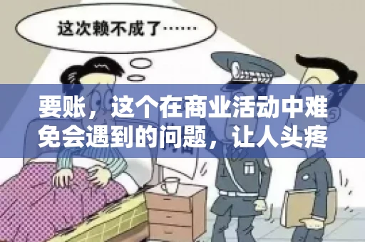 要账，这个在商业活动中难免会遇到的问题，让人头疼不已。那么，要账时需要送些什么东西呢？今天，我们就来聊聊这个话题。
