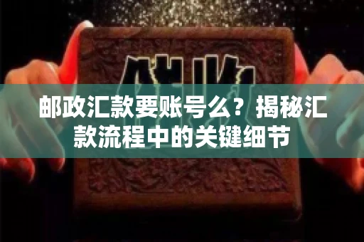 邮政汇款要账号么？揭秘汇款流程中的关键细节
