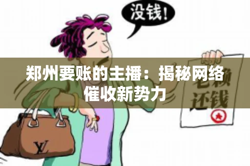 郑州要账的主播：揭秘网络催收新势力