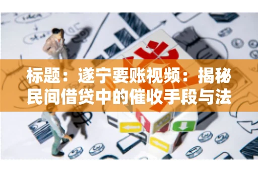 标题：遂宁要账视频：揭秘民间借贷中的催收手段与法律边界