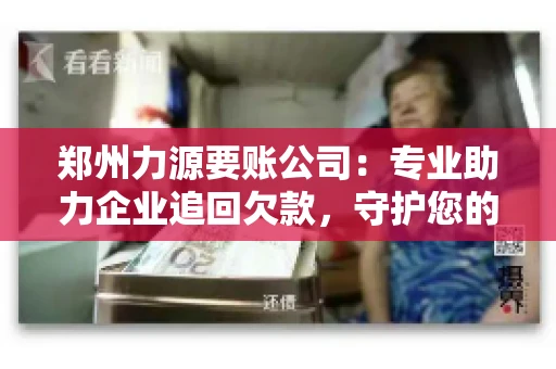 郑州力源要账公司：专业助力企业追回欠款，守护您的资金安全