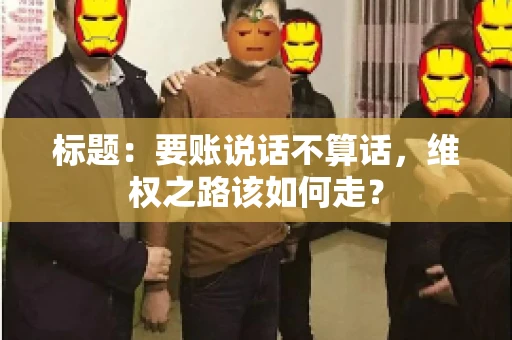 标题：要账说话不算话，维权之路该如何走？